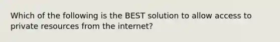 Which of the following is the BEST solution to allow access to private resources from the internet?