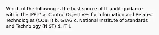 Which of the following is the best source of IT audit guidance within the IPPF? a. Control Objectives for Information and Related Technologies (COBIT) b. GTAG c. National Institute of Standards and Technology (NIST) d. ITIL