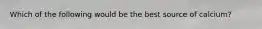 Which of the following would be the best source of calcium?