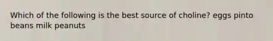 Which of the following is the best source of choline? eggs pinto beans milk peanuts