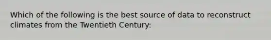 Which of the following is the best source of data to reconstruct climates from the Twentieth Century: