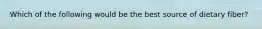 Which of the following would be the best source of dietary fiber?