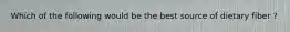 Which of the following would be the best source of dietary fiber ?