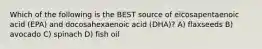 Which of the following is the BEST source of eicosapentaenoic acid (EPA) and docosahexaenoic acid (DHA)? A) flaxseeds B) avocado C) spinach D) fish oil