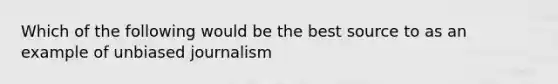 Which of the following would be the best source to as an example of unbiased journalism