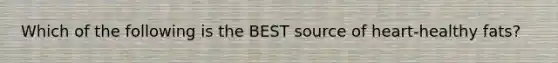 Which of the following is the BEST source of heart-healthy fats?