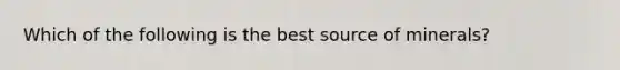 Which of the following is the best source of minerals?