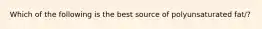 Which of the following is the best source of polyunsaturated fat/?