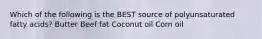 Which of the following is the BEST source of polyunsaturated fatty acids? Butter Beef fat Coconut oil Corn oil