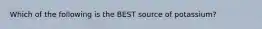 Which of the following is the BEST source of potassium?