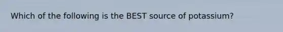 Which of the following is the BEST source of potassium?