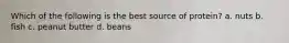 Which of the following is the best source of protein? a. nuts b. fish c. peanut butter d. beans