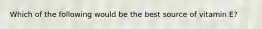 Which of the following would be the best source of vitamin E?