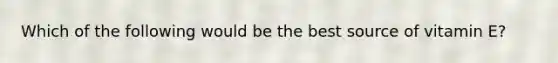 Which of the following would be the best source of vitamin E?