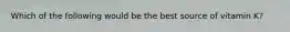 Which of the following would be the best source of vitamin K?