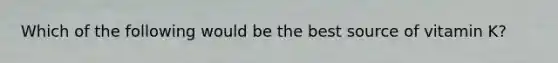 Which of the following would be the best source of vitamin K?