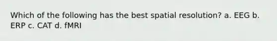 Which of the following has the best spatial resolution? a. EEG b. ERP c. CAT d. fMRI