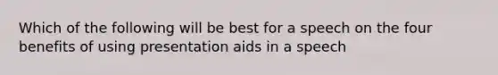 Which of the following will be best for a speech on the four benefits of using presentation aids in a speech