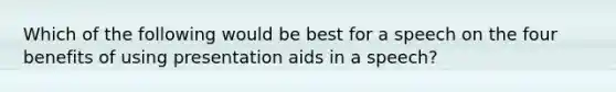 Which of the following would be best for a speech on the four benefits of using presentation aids in a speech?