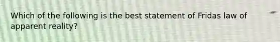 Which of the following is the best statement of Fridas law of apparent reality?