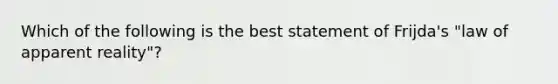 Which of the following is the best statement of Frijda's "law of apparent reality"?