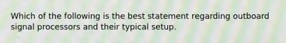 Which of the following is the best statement regarding outboard signal processors and their typical setup.