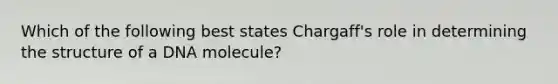 Which of the following best states Chargaff's role in determining the structure of a DNA molecule?