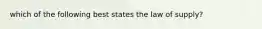 which of the following best states the law of supply?