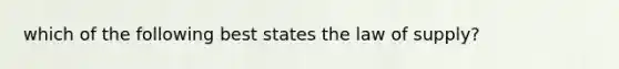 which of the following best states the law of supply?