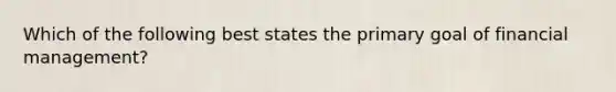 Which of the following best states the primary goal of financial management?