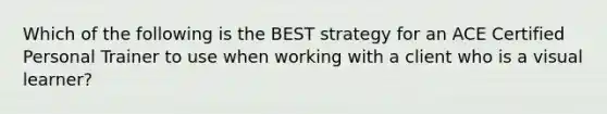 Which of the following is the BEST strategy for an ACE Certified Personal Trainer to use when working with a client who is a visual learner?