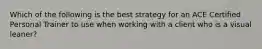 Which of the following is the best strategy for an ACE Certified Personal Trainer to use when working with a client who is a visual leaner?