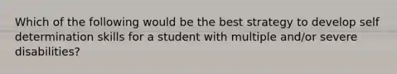 Which of the following would be the best strategy to develop self determination skills for a student with multiple and/or severe disabilities?