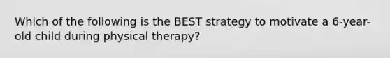 Which of the following is the BEST strategy to motivate a 6-year-old child during physical therapy?