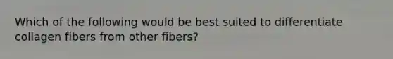 Which of the following would be best suited to differentiate collagen fibers from other fibers?