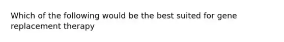 Which of the following would be the best suited for gene replacement therapy