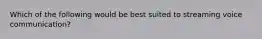 Which of the following would be best suited to streaming voice communication?