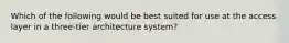 Which of the following would be best suited for use at the access layer in a three-tier architecture system?