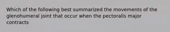 Which of the following best summarized the movements of the glenohumeral joint that occur when the pectoralis major contracts