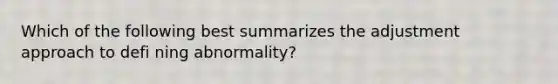 Which of the following best summarizes the adjustment approach to defi ning abnormality?