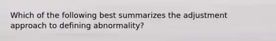 Which of the following best summarizes the adjustment approach to defining abnormality?