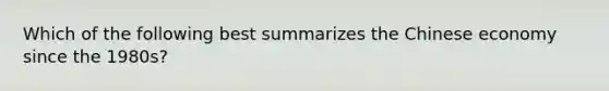 Which of the following best summarizes the Chinese economy since the 1980s?