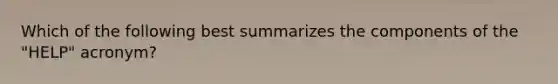 Which of the following best summarizes the components of the "HELP" acronym?