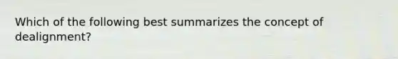 Which of the following best summarizes the concept of dealignment?