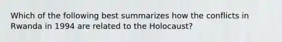 Which of the following best summarizes how the conflicts in Rwanda in 1994 are related to the Holocaust?