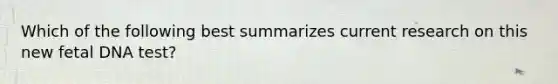 Which of the following best summarizes current research on this new fetal DNA test?