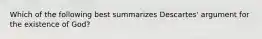 Which of the following best summarizes Descartes' argument for the existence of God?