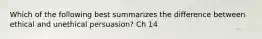 Which of the following best summarizes the difference between ethical and unethical persuasion? Ch 14