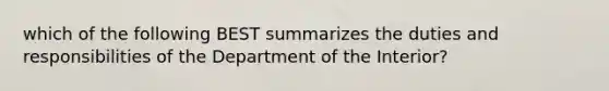 which of the following BEST summarizes the duties and responsibilities of the Department of the Interior?