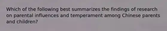 Which of the following best summarizes the findings of research on parental influences and temperament among Chinese parents and children?